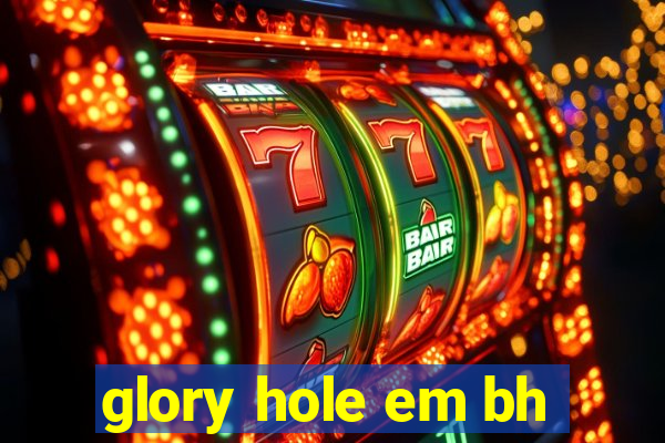 glory hole em bh